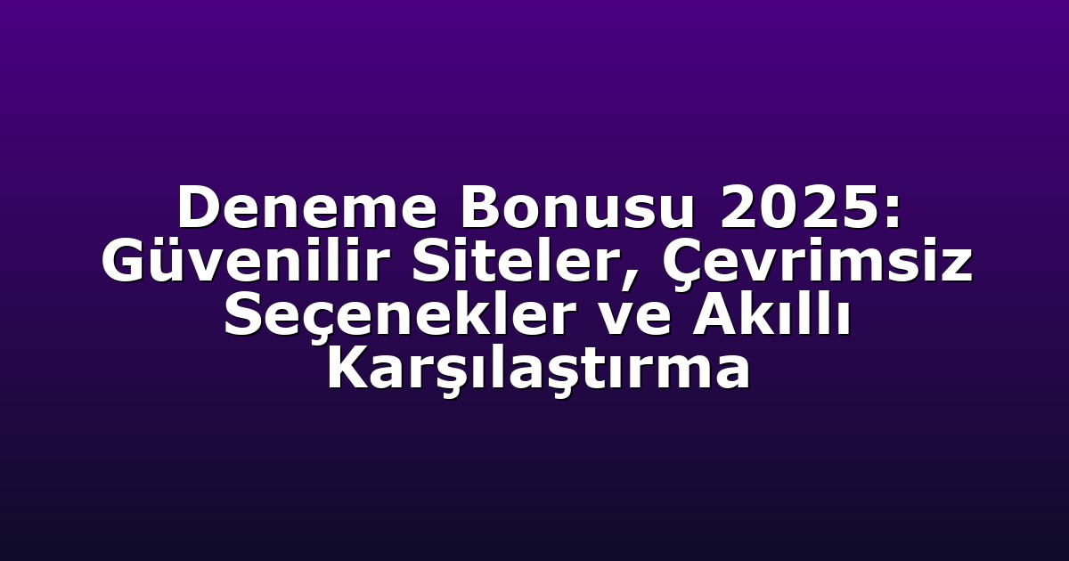 Deneme Bonusu 2025: Güvenilir Siteler, Çevrimsiz Seçenekler ve Akıllı Karşılaştırma