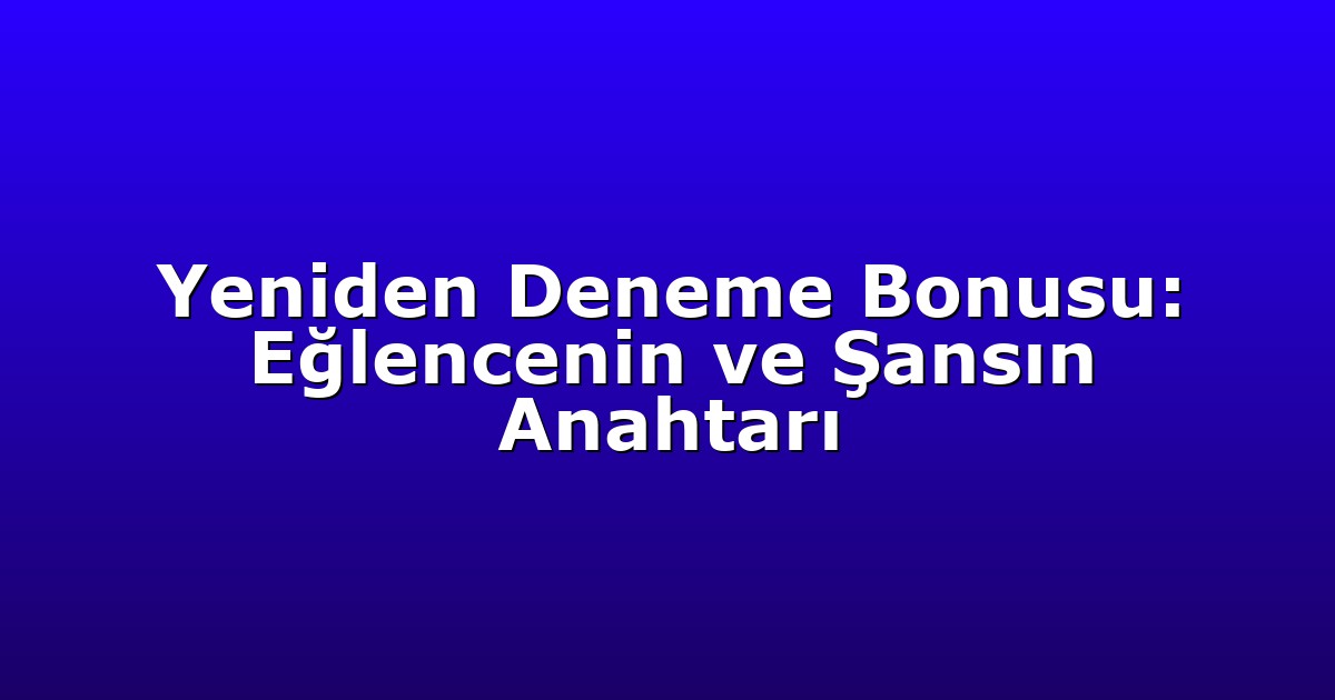 Yeniden Deneme Bonusu: Eğlencenin ve Şansın Anahtarı
