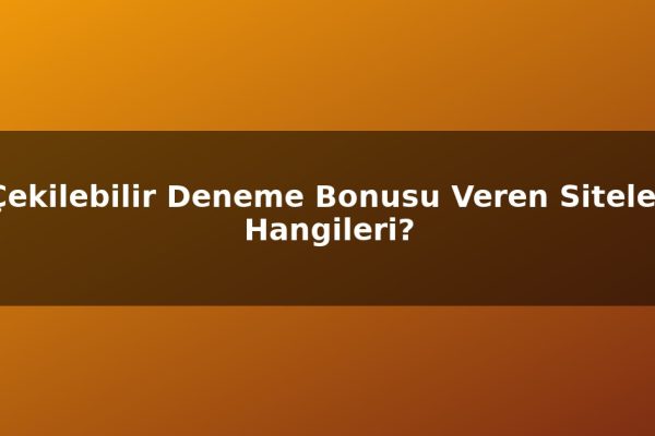 Çekilebilir Deneme Bonusu Veren Siteler Hangileri?
